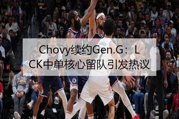 Chovy续约Gen.G：LCK中单核心留队引发热议